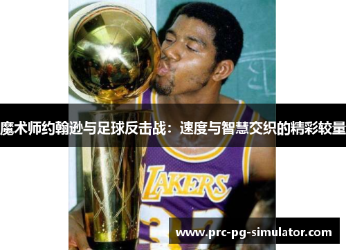 魔术师约翰逊与足球反击战：速度与智慧交织的精彩较量