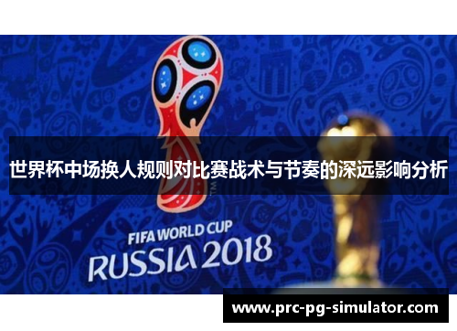 世界杯中场换人规则对比赛战术与节奏的深远影响分析