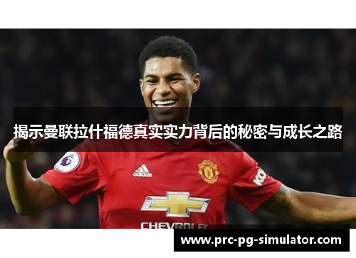 揭示曼联拉什福德真实实力背后的秘密与成长之路
