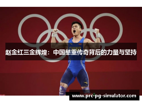 赵金红三金辉煌:中国举重传奇背后的力量与坚持