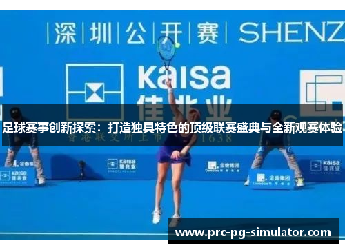 足球赛事创新探索:打造独具特色的顶级联赛盛典与全新观赛体验