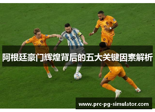 阿根廷豪门辉煌背后的五大关键因素解析