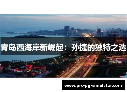 青岛西海岸新崛起:孙捷的独特之选 青岛西海岸新崛起:孙捷的独特之选