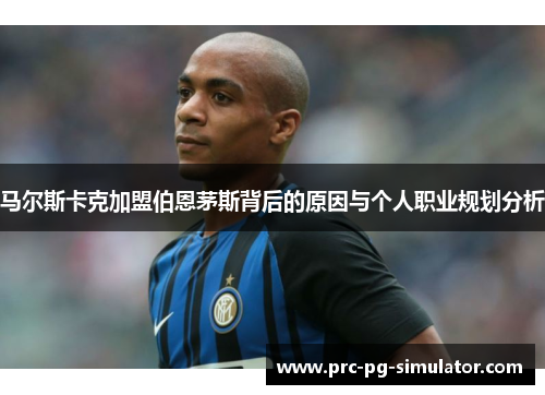 马尔斯卡克加盟伯恩茅斯背后的原因与个人职业规划分析