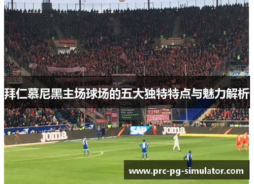 拜仁慕尼黑主场球场的五大独特特点与魅力解析 拜仁慕尼黑主场球场的五大独特特点与魅力解析