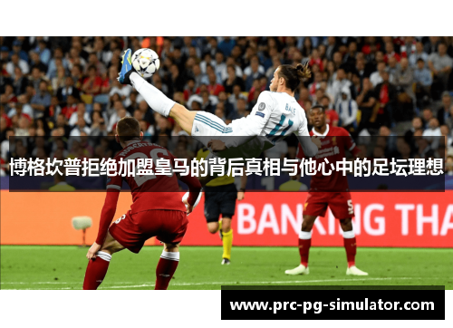 博格坎普拒绝加盟皇马的背后真相与他心中的足坛理想 博格坎普拒绝加盟皇马的背后真相与他心中的足坛理想
