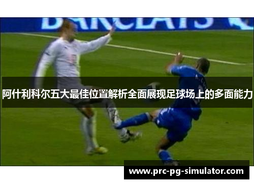 阿什利科尔五大最佳位置解析全面展现足球场上的多面能力