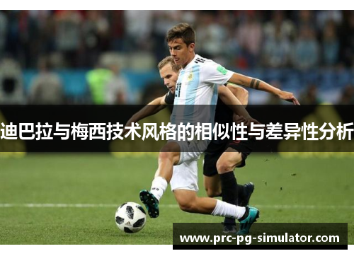 迪巴拉与梅西技术风格的相似性与差异性分析