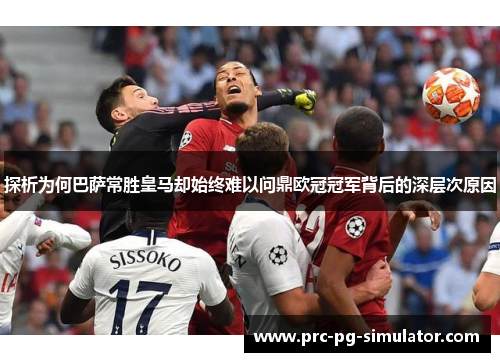 探析为何巴萨常胜皇马却始终难以问鼎欧冠冠军背后的深层次原因 探析为何巴萨常胜皇马却始终难以问鼎欧冠冠军背后的深层次原因