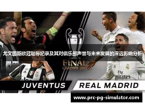 尤文图斯欧冠耻辱纪录及其对俱乐部声誉与未来发展的深远影响分析 尤文图斯欧冠耻辱纪录及其对俱乐部声誉与未来发展的深远影响分析