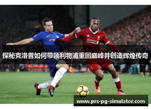 探秘克洛普如何带领利物浦重回巅峰并创造辉煌传奇