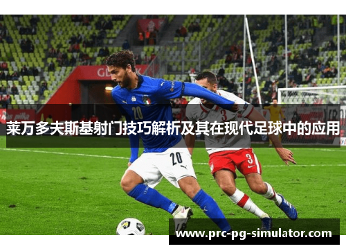 莱万多夫斯基射门技巧解析及其在现代足球中的应用 莱万多夫斯基射门技巧解析及其在现代足球中的应用