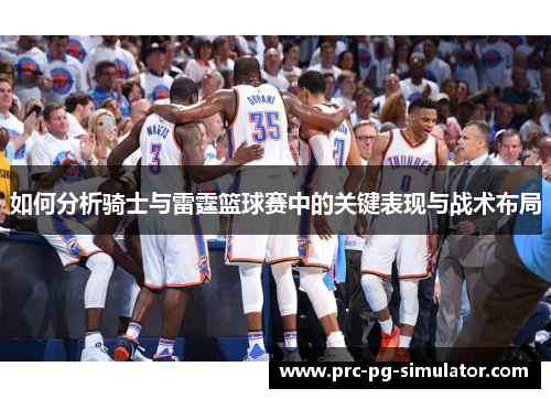 如何分析骑士与雷霆篮球赛中的关键表现与战术布局 如何分析骑士与雷霆篮球赛中的关键表现与战术布局