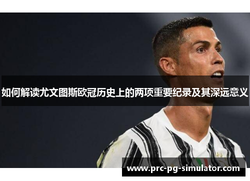 如何解读尤文图斯欧冠历史上的两项重要纪录及其深远意义