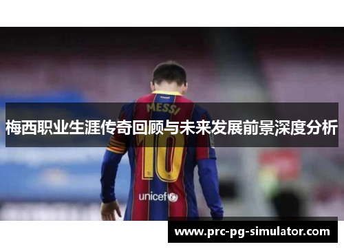 梅西职业生涯传奇回顾与未来发展前景深度分析
