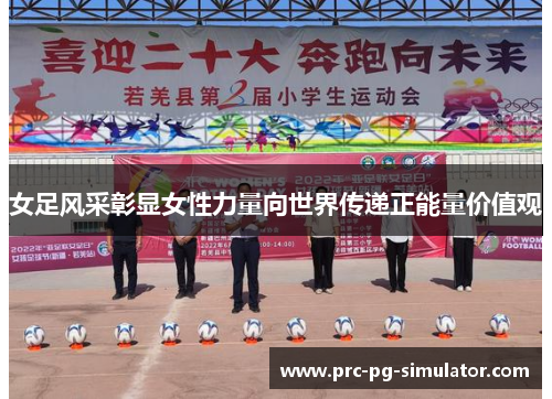 女足风采彰显女性力量向世界传递正能量价值观 女足风采彰显女性力量向世界传递正能量价值观