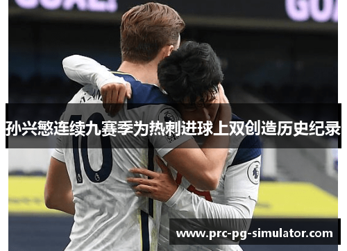 孙兴慜连续九赛季为热刺进球上双创造历史纪录 孙兴慜连续九赛季为热刺进球上双创造历史纪录