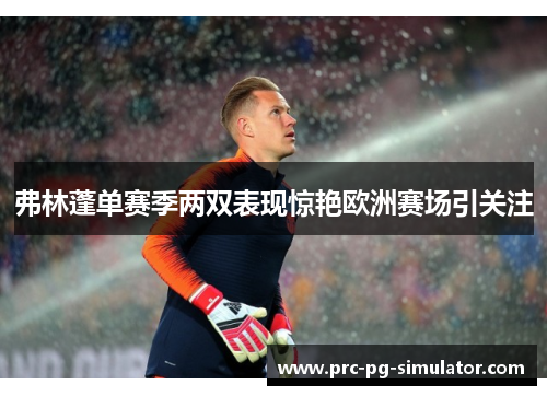 弗林蓬单赛季两双表现惊艳欧洲赛场引关注 弗林蓬单赛季两双表现惊艳欧洲赛场引关注