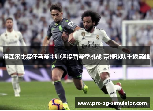 德泽尔比接任马赛主帅迎接新赛季挑战 带领球队重返巅峰 德泽尔比接任马赛主帅迎接新赛季挑战 带领球队重返巅峰
