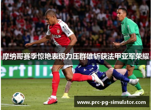 摩纳哥赛季惊艳表现力压群雄斩获法甲亚军荣耀 摩纳哥赛季惊艳表现力压群雄斩获法甲亚军荣耀