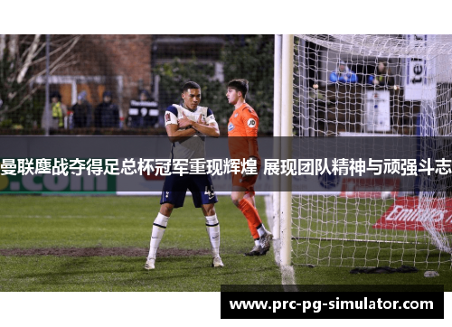 曼联鏖战夺得足总杯冠军重现辉煌 展现团队精神与顽强斗志 曼联鏖战夺得足总杯冠军重现辉煌 展现团队精神与顽强斗志