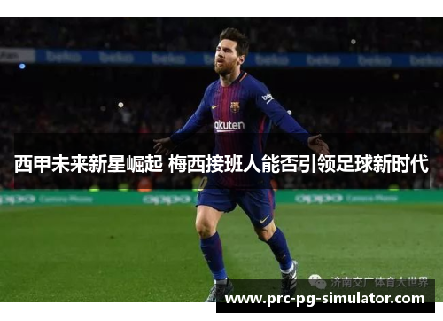 西甲未来新星崛起 梅西接班人能否引领足球新时代