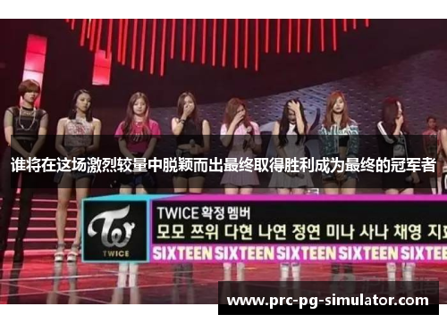 谁将在这场激烈较量中脱颖而出最终取得胜利成为最终的冠军者