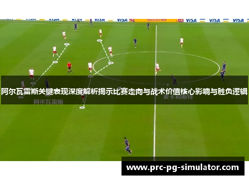 阿尔瓦雷斯关键表现深度解析揭示比赛走向与战术价值核心影响与胜负逻辑