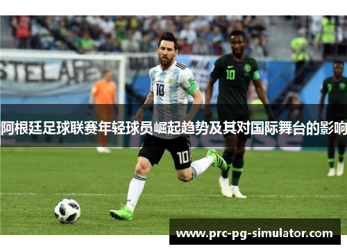 阿根廷足球联赛年轻球员崛起趋势及其对国际舞台的影响