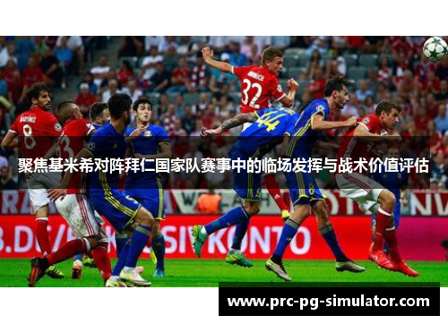 聚焦基米希对阵拜仁国家队赛事中的临场发挥与战术价值评估 聚焦基米希对阵拜仁国家队赛事中的临场发挥与战术价值评估