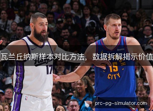 瓦兰丘纳斯样本对比方法,数据拆解揭示价值 瓦兰丘纳斯样本对比方法,数据拆解揭示价值